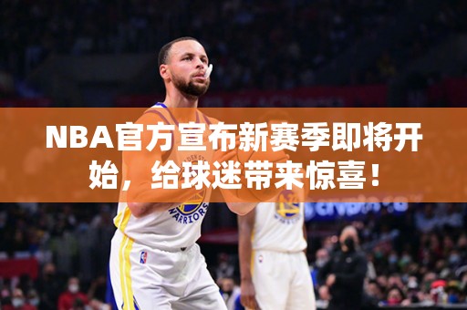 NBA官方宣布新赛季即将开始，给球迷带来惊喜！