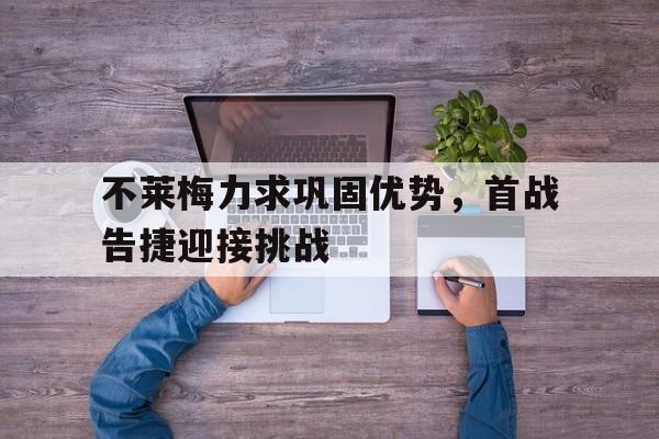 不莱梅力求巩固优势，首战告捷迎接挑战